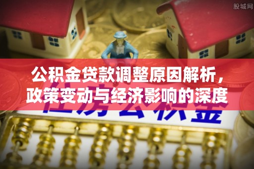 明光公积金贷款调整原因解析，政策变动与经济影响的深度探讨
