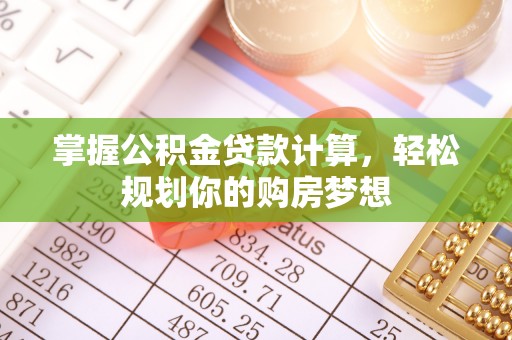 明光掌握公积金贷款计算，轻松规划你的购房梦想