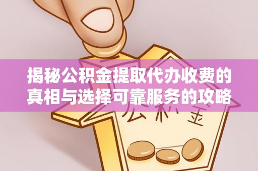 明光揭秘公积金提取代办收费的真相与选择可靠服务的攻略