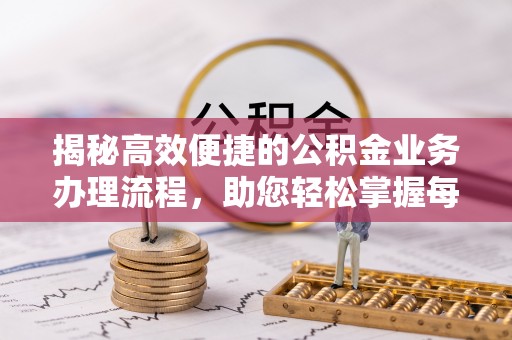 明光揭秘高效便捷的公积金业务办理流程，助您轻松掌握每一步