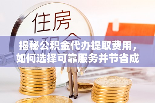 明光揭秘公积金代办提取费用，如何选择可靠服务并节省成本
