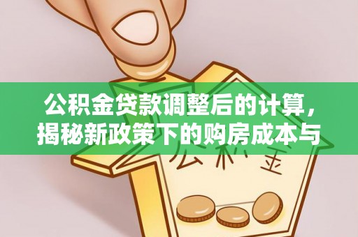 明光公积金贷款调整后的计算，揭秘新政策下的购房成本与规划策略