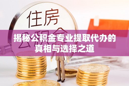 明光揭秘公积金专业提取代办的真相与选择之道