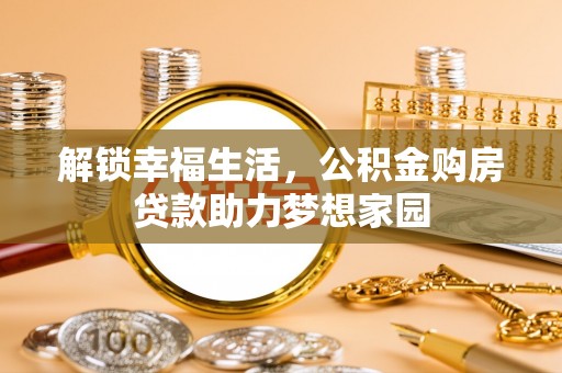 明光解锁幸福生活，公积金购房贷款助力梦想家园