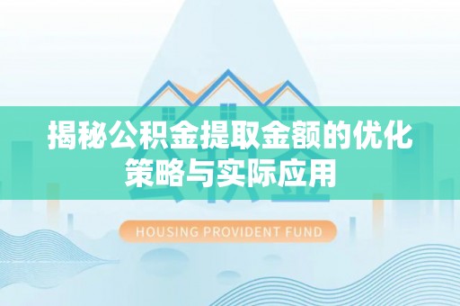 明光揭秘公积金提取金额的优化策略与实际应用