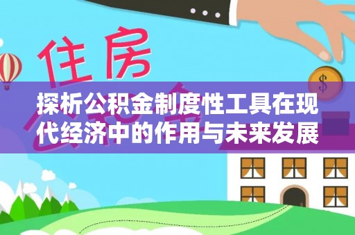 明光探析公积金制度性工具在现代经济中的作用与未来发展趋势