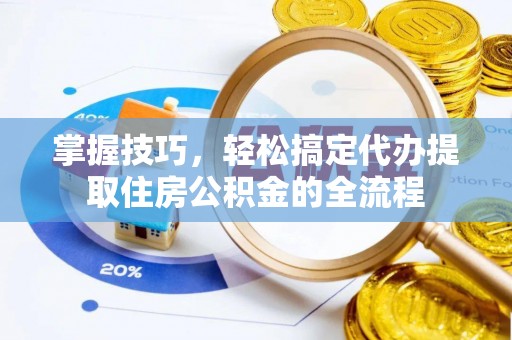 明光掌握技巧，轻松搞定代办提取住房公积金的全流程