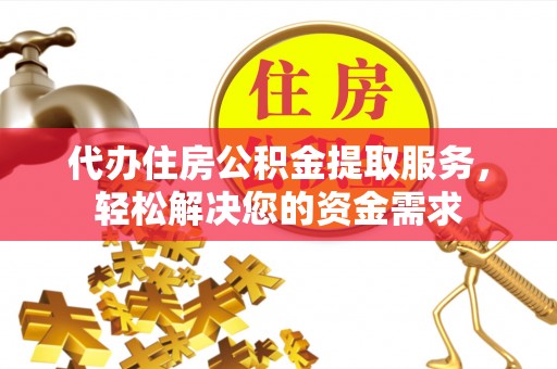 明光代办住房公积金提取服务，轻松解决您的资金需求