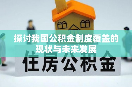 明光探讨我国公积金制度覆盖的现状与未来发展