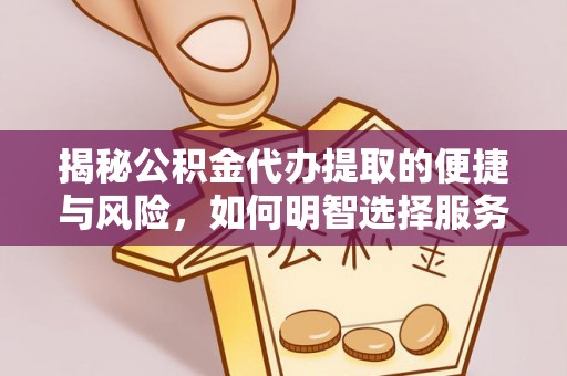 明光揭秘公积金代办提取的便捷与风险，如何明智选择服务？